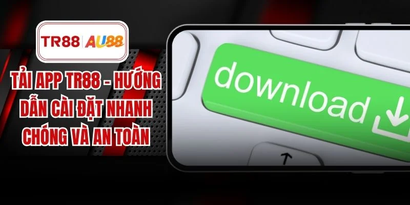 Tải App TR88 – Hướng Dẫn Cài Đặt Nhanh Chóng Và An Toàn